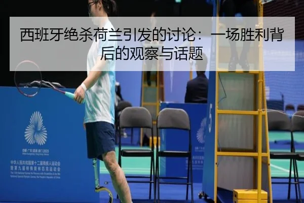 西班牙绝杀荷兰引发的讨论：一场胜利背后的观察与话题